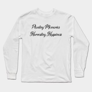 Planting Memories. Harvesting Happiness. Long Sleeve T-Shirt